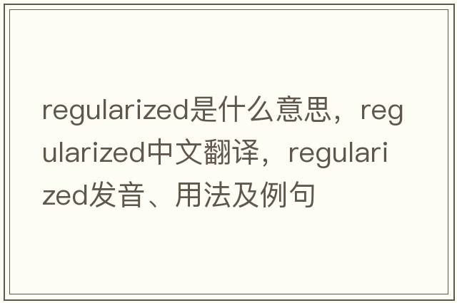 regularized是什么意思，regularized中文翻譯，regularized發(fā)音、用法及例句