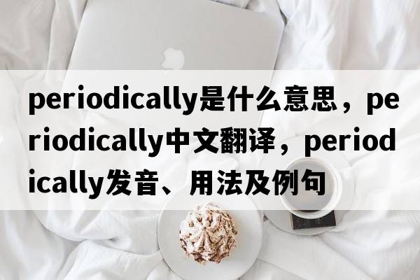 periodically是什么意思，periodically中文翻譯，periodically發(fā)音、用法及例句