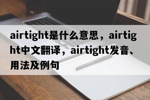 airtight是什么意思，airtight中文翻譯，airtight發(fā)音、用法及例句