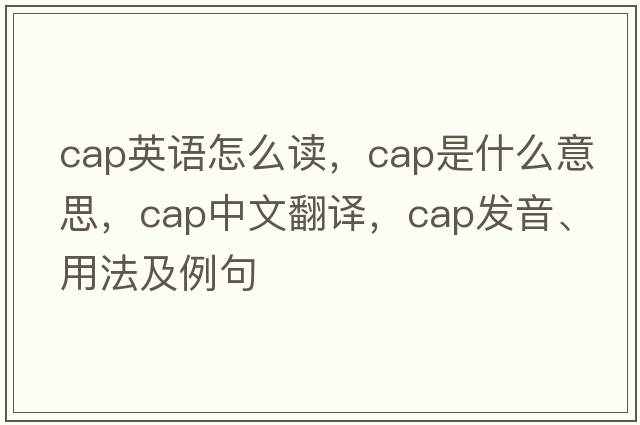 cap英語(yǔ)怎么讀，cap是什么意思，cap中文翻譯，cap發(fā)音、用法及例句