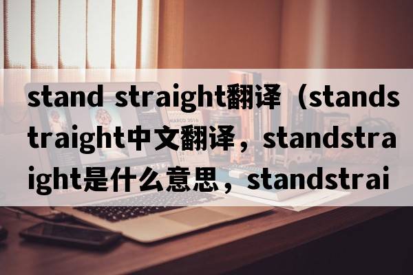 stand straight翻譯（standstraight中文翻譯，standstraight是什么意思，standstraight發(fā)音、用法及例句）