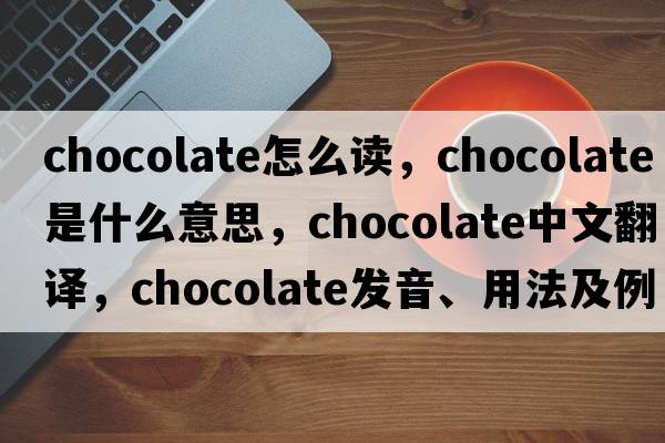 chocolate怎么讀，chocolate是什么意思，chocolate中文翻譯，chocolate發(fā)音、用法及例句