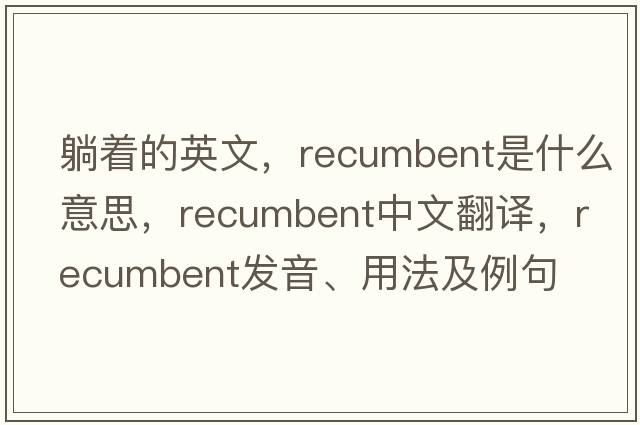 躺著(zhù)的英文，recumbent是什么意思，recumbent中文翻譯，recumbent發(fā)音、用法及例句