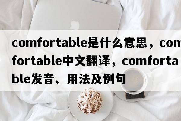 comfortable是什么意思，comfortable中文翻譯，comfortable發(fā)音、用法及例句
