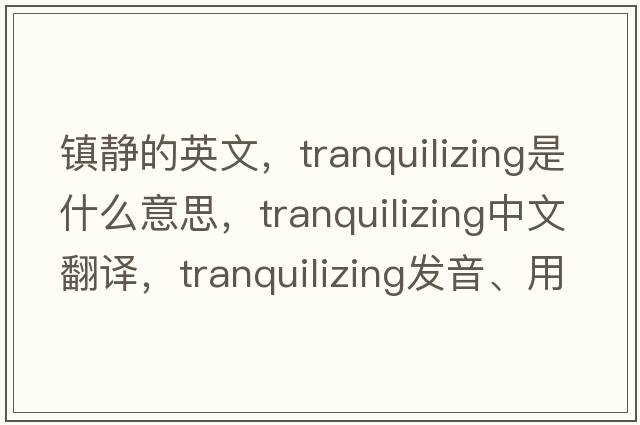 鎮靜的英文，tranquilizing是什么意思，tranquilizing中文翻譯，tranquilizing發(fā)音、用法及例句