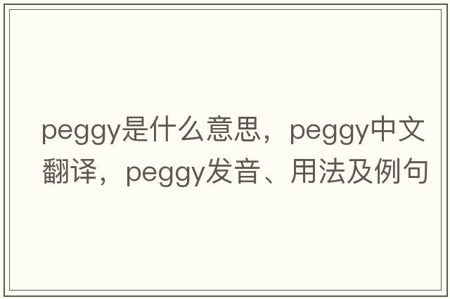 peggy是什么意思，peggy中文翻譯，peggy發(fā)音、用法及例句