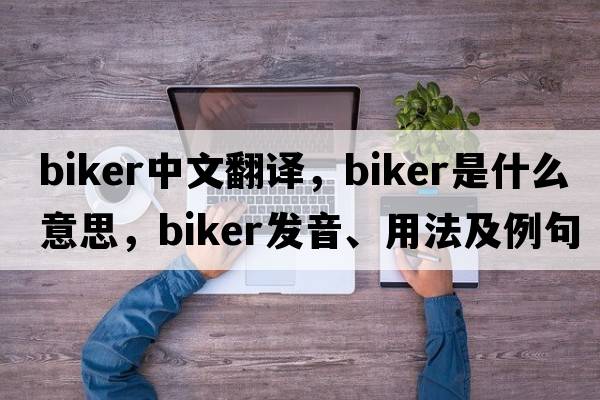 biker中文翻譯，biker是什么意思，biker發(fā)音、用法及例句