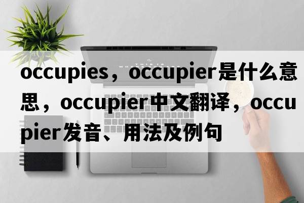 occupies，occupier是什么意思，occupier中文翻譯，occupier發(fā)音、用法及例句