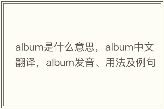 album是什么意思，album中文翻譯，album發(fā)音、用法及例句