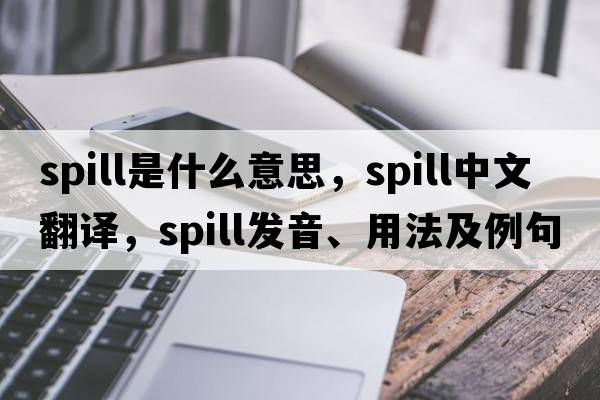 spill是什么意思，spill中文翻譯，spill發(fā)音、用法及例句