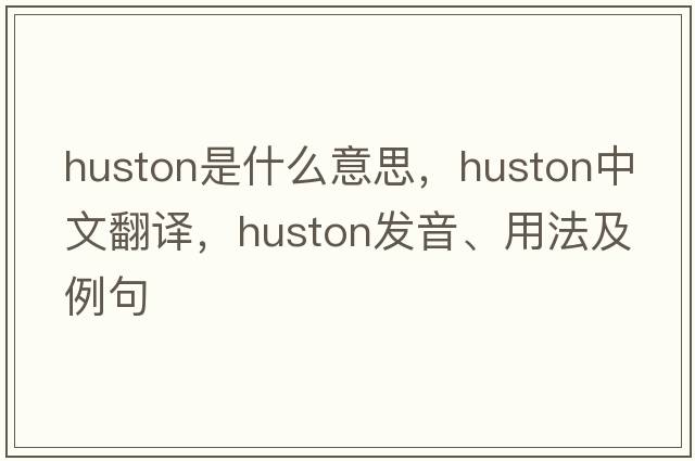 Huston是什么意思，Huston中文翻譯，Huston發(fā)音、用法及例句