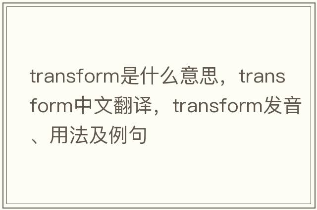 transform是什么意思，transform中文翻譯，transform發(fā)音、用法及例句