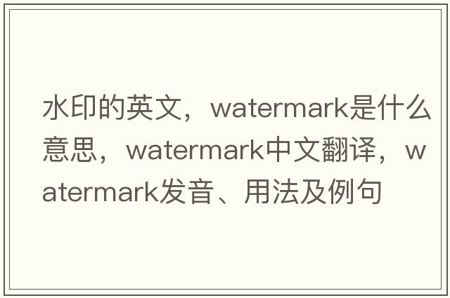 水印的英文，watermark是什么意思，watermark中文翻譯，watermark發(fā)音、用法及例句