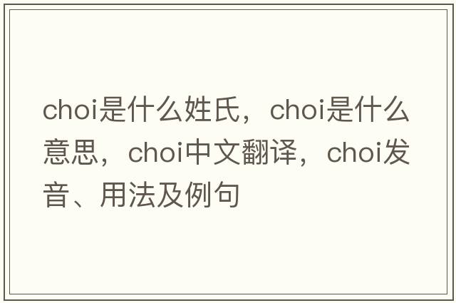 choi是什么姓氏，choi是什么意思，choi中文翻譯，choi發(fā)音、用法及例句