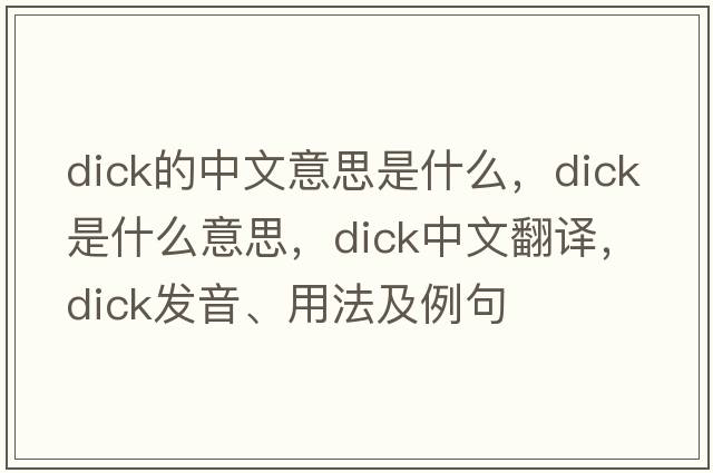 dick的中文意思是什么，dick是什么意思，dick中文翻譯，dick發(fā)音、用法及例句