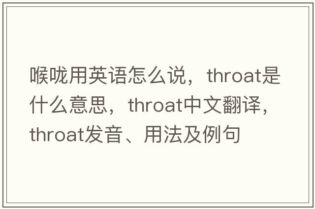 喉嚨用英語(yǔ)怎么說(shuō)，throat是什么意思，throat中文翻譯，throat發(fā)音、用法及例句