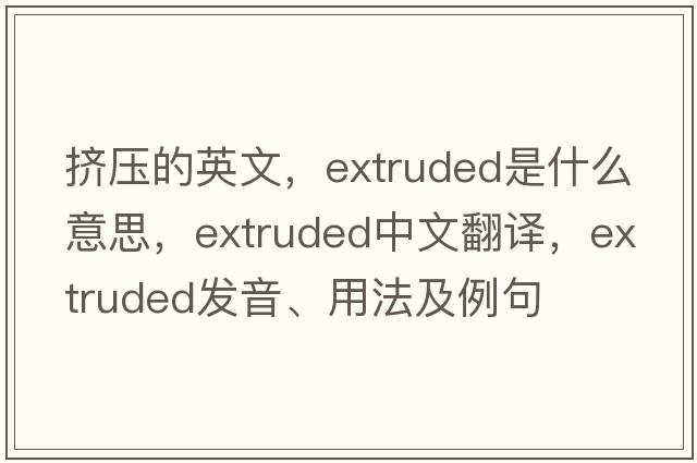 擠壓的英文，extruded是什么意思，extruded中文翻譯，extruded發(fā)音、用法及例句