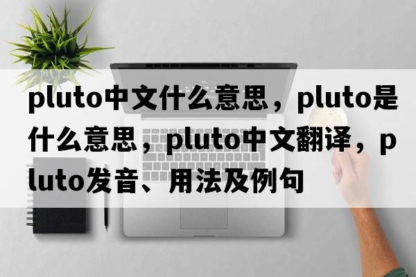 pluto中文什么意思，Pluto是什么意思，Pluto中文翻譯，Pluto發(fā)音、用法及例句