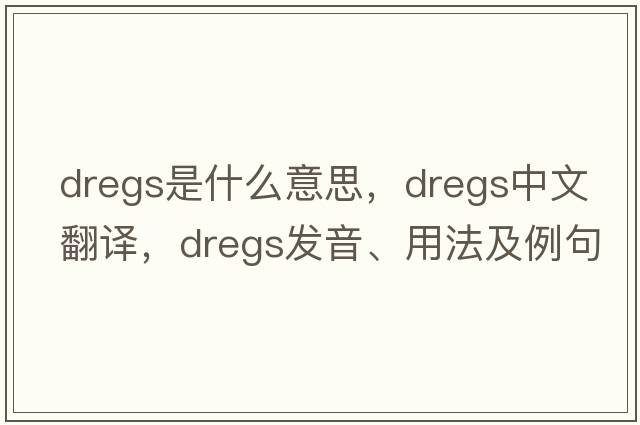 dregs是什么意思，dregs中文翻譯，dregs發(fā)音、用法及例句