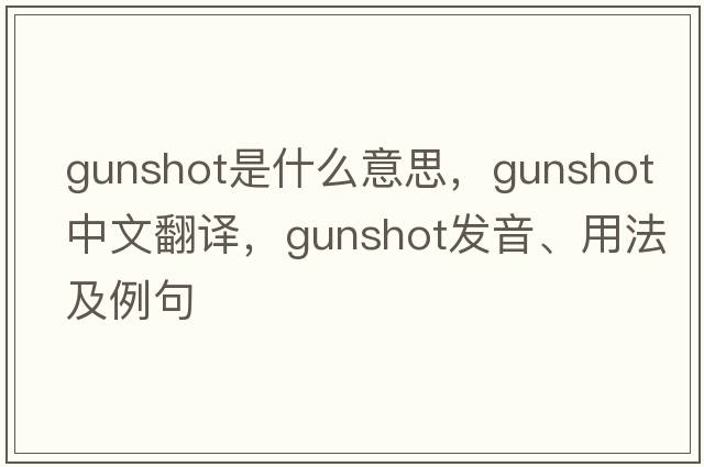 gunshot是什么意思，gunshot中文翻譯，gunshot發(fā)音、用法及例句