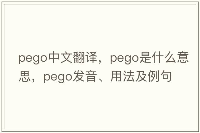 Pego中文翻譯，Pego是什么意思，Pego發(fā)音、用法及例句