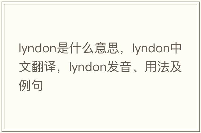 Lyndon是什么意思，Lyndon中文翻譯，Lyndon發(fā)音、用法及例句