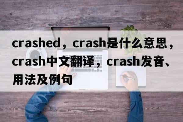 crashed，crash是什么意思，crash中文翻譯，crash發(fā)音、用法及例句