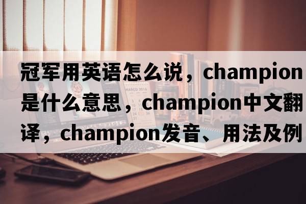 冠軍用英語(yǔ)怎么說(shuō)，champion是什么意思，champion中文翻譯，champion發(fā)音、用法及例句