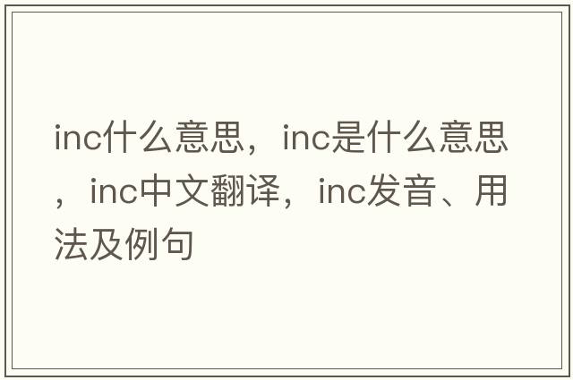 inc什么意思，Inc是什么意思，Inc中文翻譯，Inc發(fā)音、用法及例句
