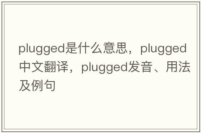 plugged是什么意思，plugged中文翻譯，plugged發(fā)音、用法及例句