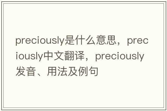 preciously是什么意思，preciously中文翻譯，preciously發(fā)音、用法及例句