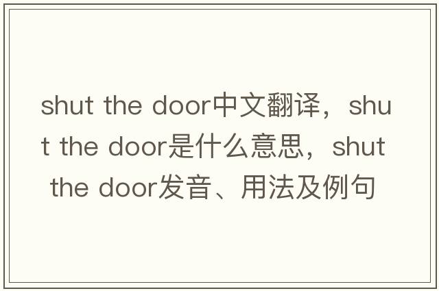 shut the door中文翻譯，shut the door是什么意思，shut the door發(fā)音、用法及例句