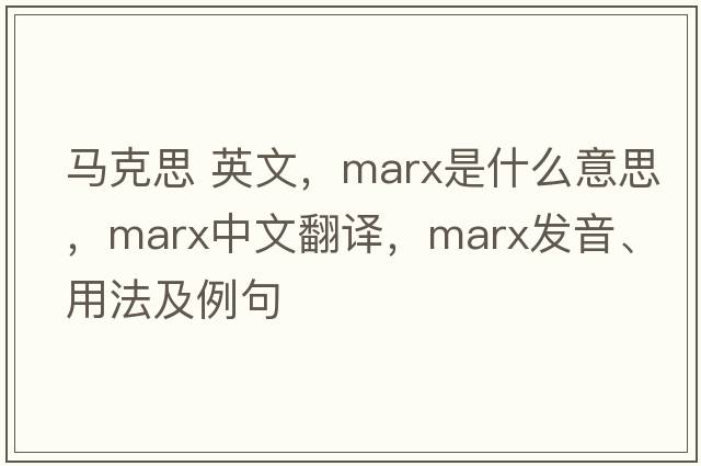 馬克思 英文，marx是什么意思，marx中文翻譯，marx發(fā)音、用法及例句