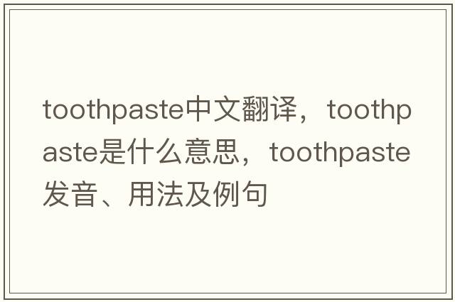 toothpaste中文翻譯，toothpaste是什么意思，toothpaste發(fā)音、用法及例句