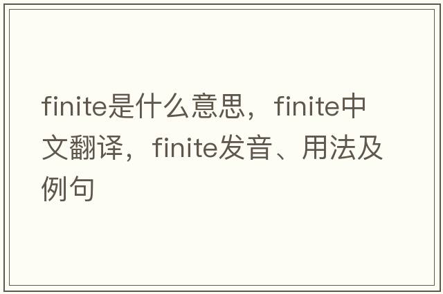 finite是什么意思，finite中文翻譯，finite發(fā)音、用法及例句
