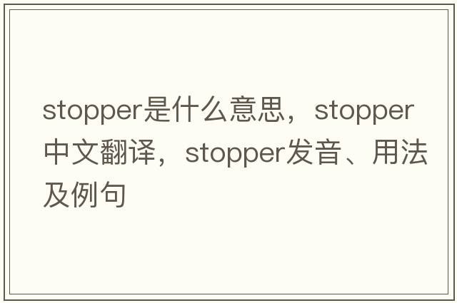 stopper是什么意思，stopper中文翻譯，stopper發(fā)音、用法及例句