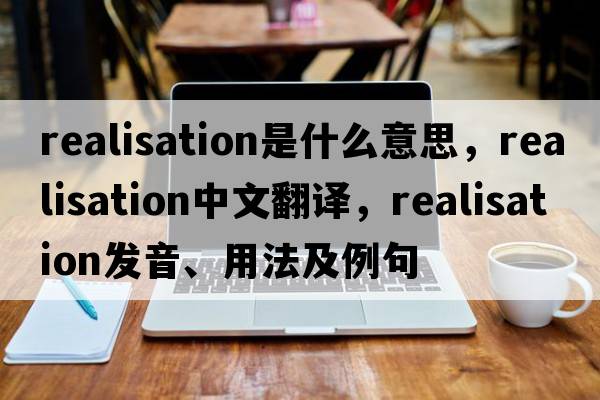 realisation是什么意思，realisation中文翻譯，realisation發(fā)音、用法及例句