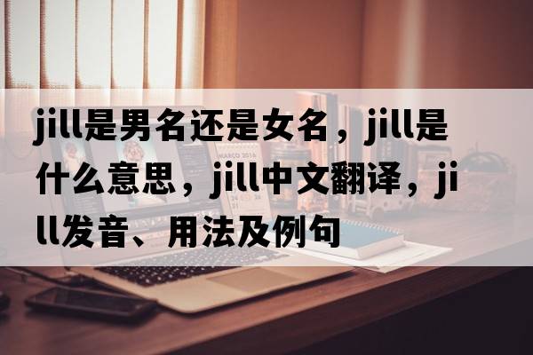 jill是男名還是女名，Jill是什么意思，Jill中文翻譯，Jill發(fā)音、用法及例句