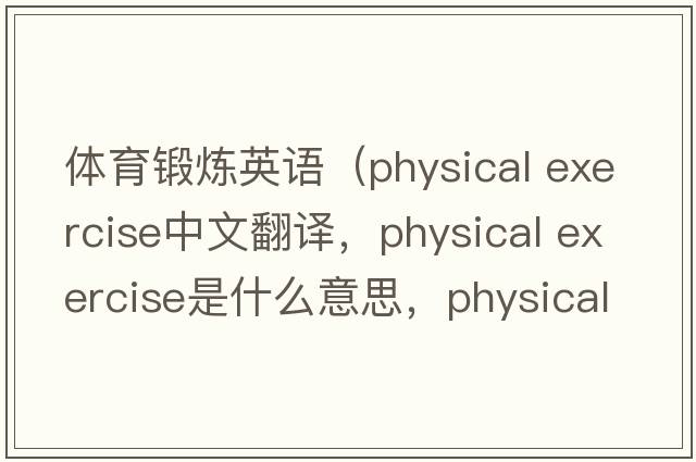 體育鍛煉英語(yǔ)（physical exercise中文翻譯，physical exercise是什么意思，physical exercise發(fā)音、用法及例句）