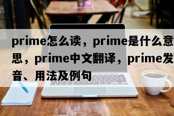 prime怎么讀，prime是什么意思，prime中文翻譯，prime發(fā)音、用法及例句