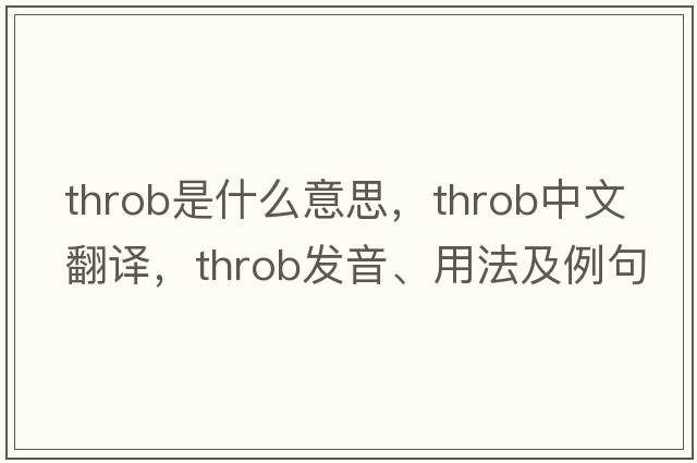 throb是什么意思，throb中文翻譯，throb發(fā)音、用法及例句