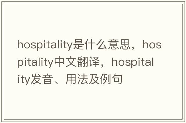 hospitality是什么意思，hospitality中文翻譯，hospitality發(fā)音、用法及例句
