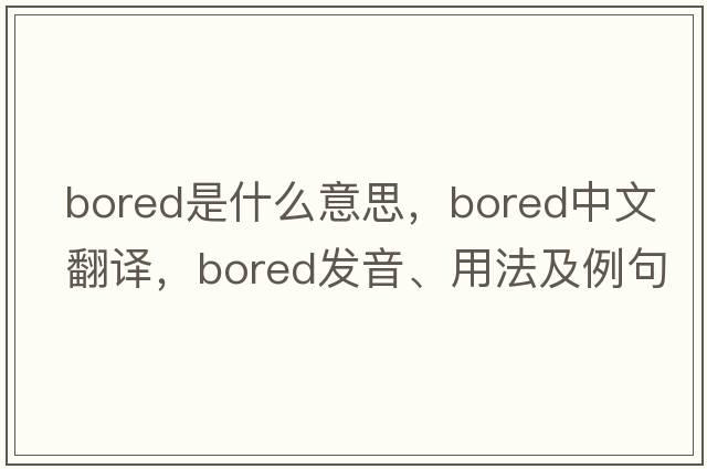 bored是什么意思，bored中文翻譯，bored發(fā)音、用法及例句