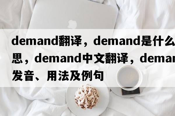 Demand翻譯，demand是什么意思，demand中文翻譯，demand發(fā)音、用法及例句