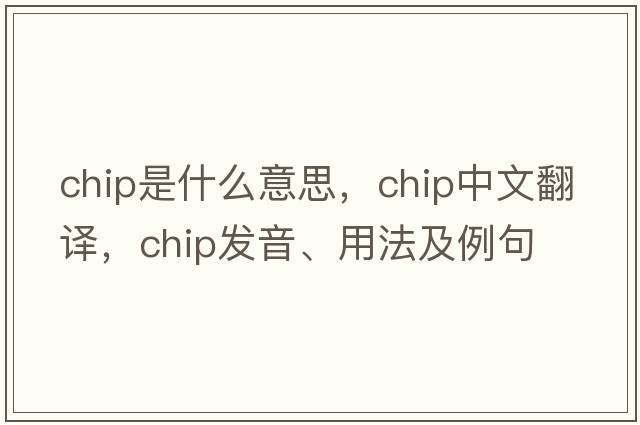 chip是什么意思，chip中文翻譯，chip發(fā)音、用法及例句