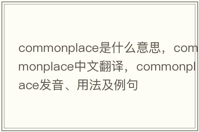 commonplace是什么意思，commonplace中文翻譯，commonplace發(fā)音、用法及例句