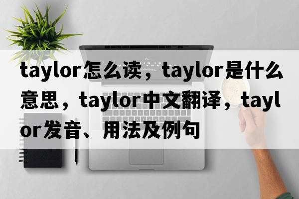 taylor怎么讀，taylor是什么意思，taylor中文翻譯，taylor發(fā)音、用法及例句