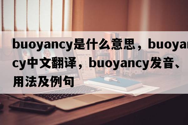 buoyancy是什么意思，buoyancy中文翻譯，buoyancy發(fā)音、用法及例句