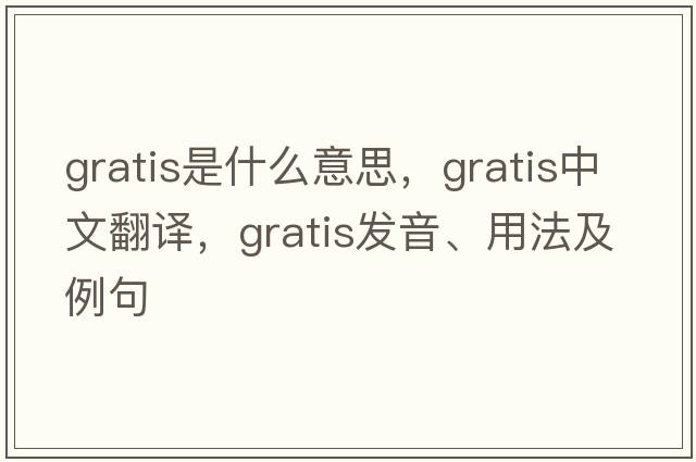 gratis是什么意思，gratis中文翻譯，gratis發(fā)音、用法及例句