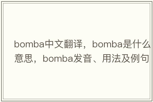 Bomba中文翻譯，Bomba是什么意思，Bomba發(fā)音、用法及例句
